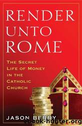 Render Unto Rome: The Secret Life of Money in the Catholic Church by Jason Berry