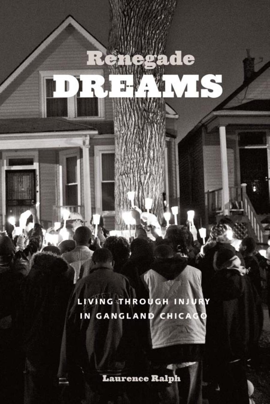 Renegade Dreams: Living through Injury in Gangland Chicago by Laurence Ralph