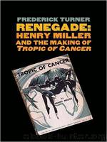 Renegade: Henry Miller and the Making of "Tropic of Cancer by Frederick Turner