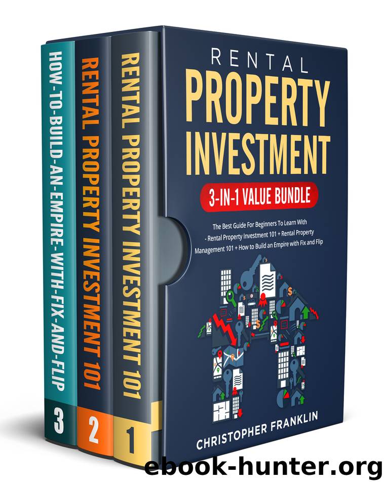 Rental Property Investment 3-in-1 Value Bundle: The Best Guide For Beginners To Learn With - Rental Property Investment 101 + Rental Property Management 101 + How to Build an Empire with Fix and Flip by Franklin Christopher