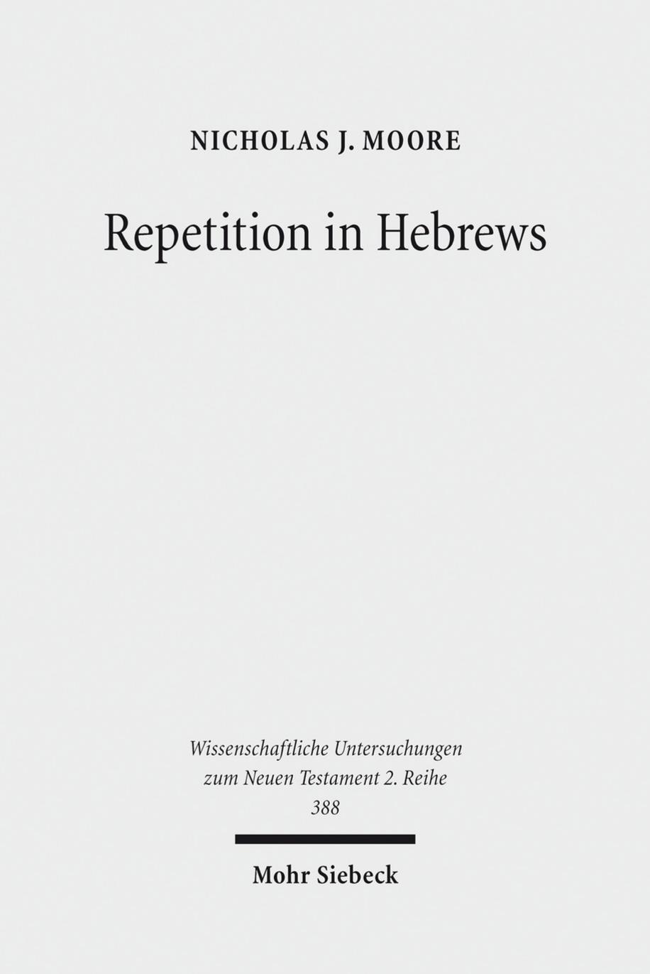Repetition in Hebrews: Plurality and Singularity in the Letter to the Hebrews, Its Ancient Context, and the Early Church by Nicholas J. Moore