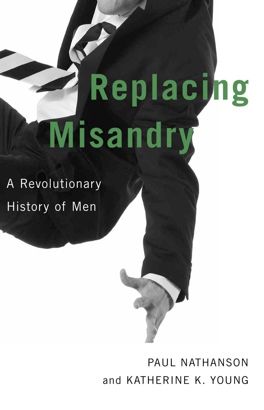 Replacing Misandry: A Revolutionary History of Men by Paul Nathanson Katherine K. Young
