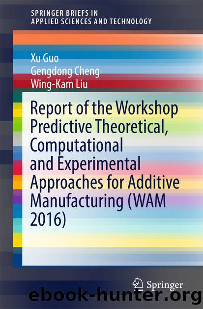 Report of the Workshop Predictive Theoretical, Computational and Experimental Approaches for Additive Manufacturing (WAM 2016) by Xu Guo Gengdong Cheng & Wing-Kam Liu