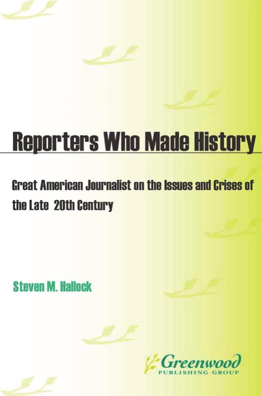 Reporters Who Made History: Great American Journalists on the Issues and Crises of the Late 20th Century: Great American Journalists on the Issues and Crises of the Late 20th Century by Steven M. Hallock