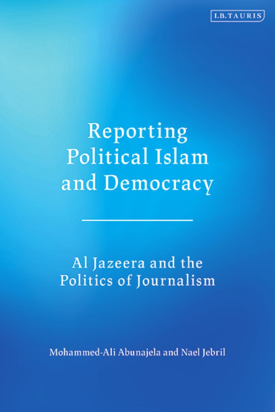 Reporting Political Islam and Democracy: Al Jazeera and the Politics of Journalism by Mohammed-Ali Abunajela; Nael Jebril