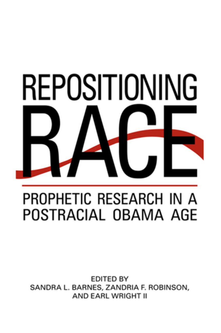 Repositioning Race: Prophetic Research in a Postracial Obama Age by Sandra L. Barnes Zandria F. Robinson Earl II Wright