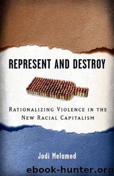 Represent and Destroy: Rationalizing Violence in the New Racial Capitalism (Difference Incorporated) by Jodi Melamed