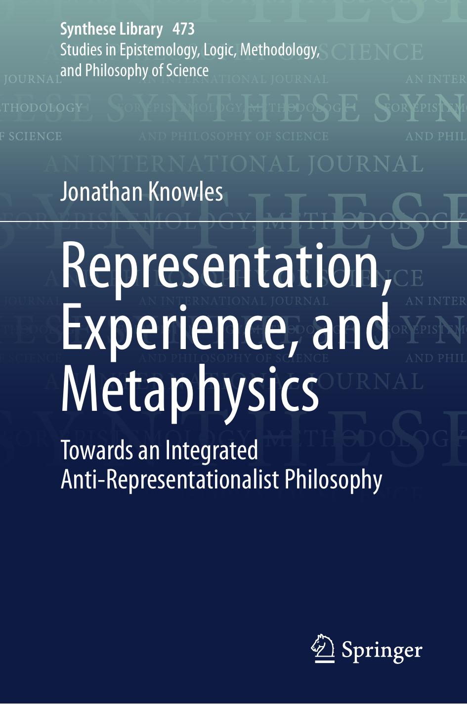 Representation, Experience, and Metaphysics: Towards an Integrated Anti-Representationalist Philosophy by Jonathan Knowles