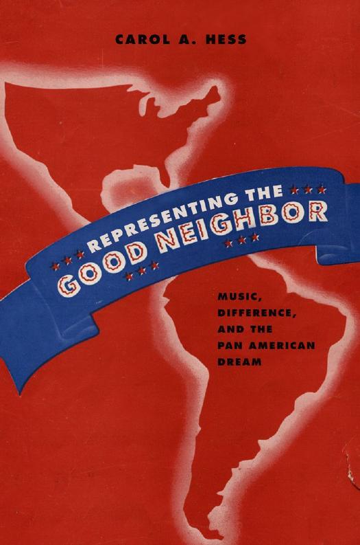 Representing the Good Neighbor: Music, Difference, and the Pan American Dream by Carol A. Hess