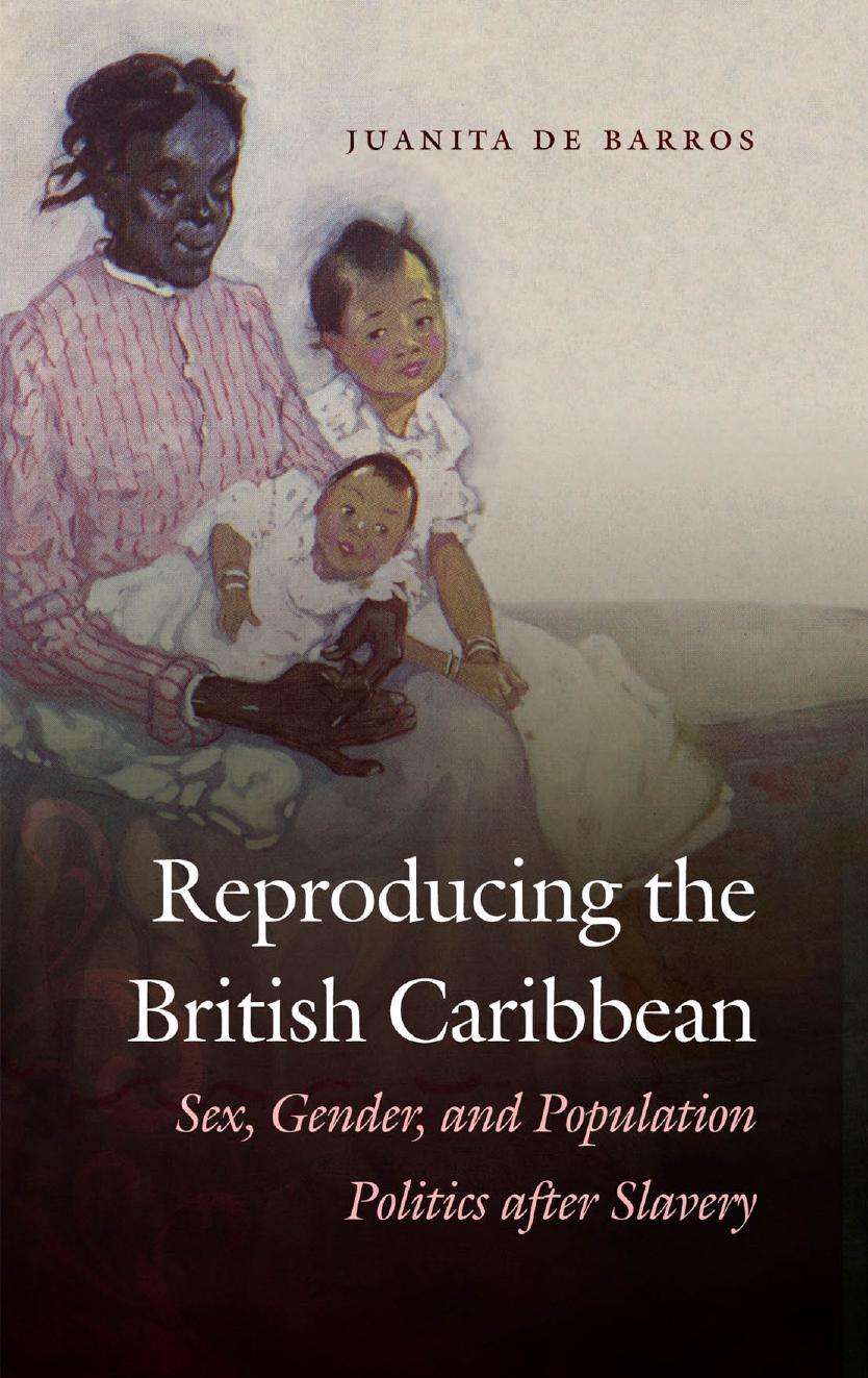 Reproducing the British Caribbean: Sex, Gender, and Population Politics after Slavery by Juanita De Barros