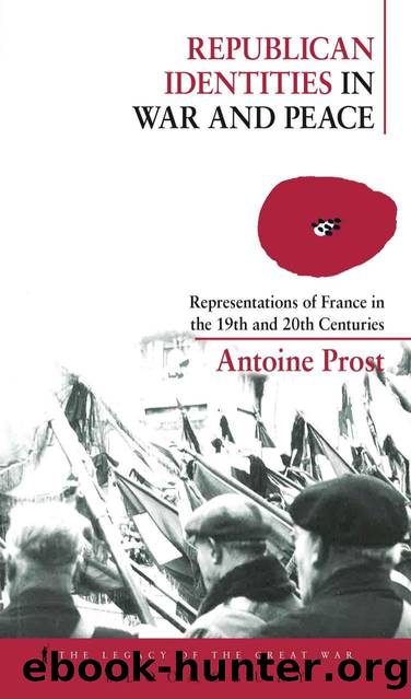 Republican Identities in War and Peace : Representations of France in the Nineteenth and Twentieth Centuries by Antoine Prost; Jay Winter; Helen McPhail; Helen McPhail; Helen McPhail