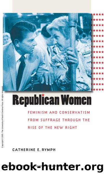 Republican Women : Feminism and Conservatism from Suffrage through the Rise of the New Right by Catherine E. Rymph
