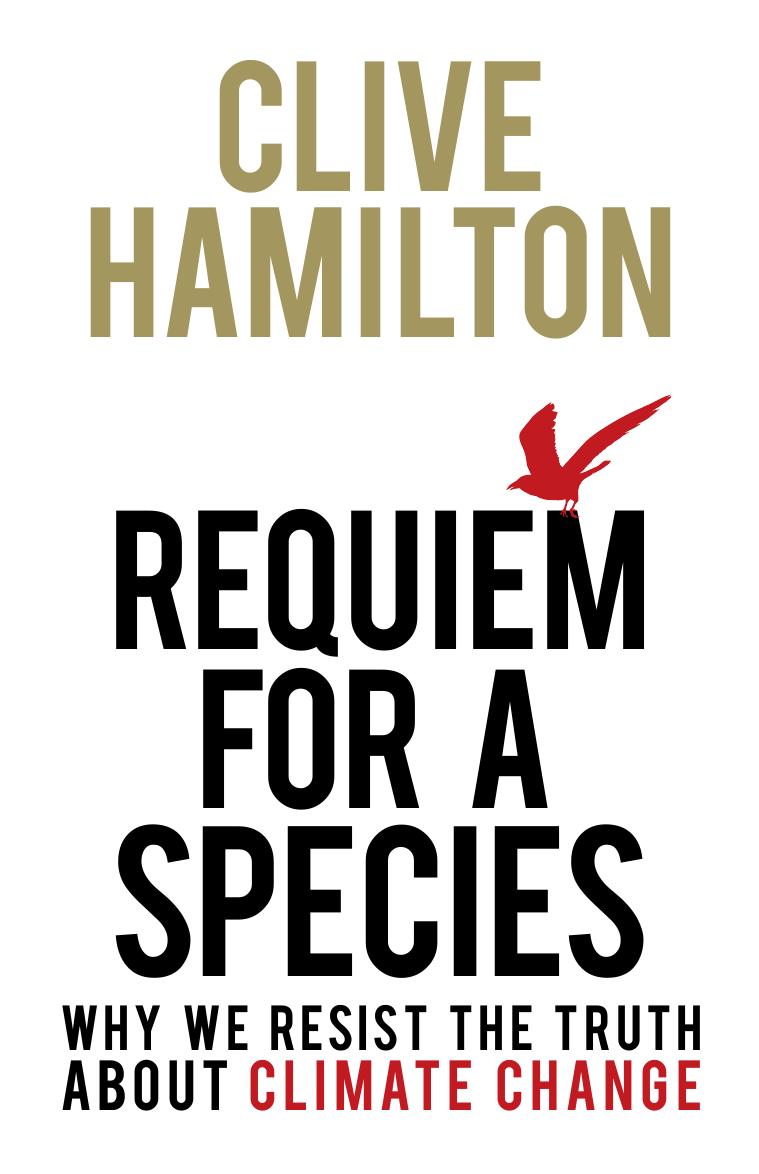 Requiem for a Species: Why We Resist the Truth About Climate Change by Clive Hamilton