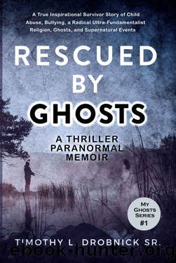 Rescued By Ghosts: A Thriller, Paranormal, Inspirational, Memoir, Survivor Story of Child Abuse, a Cult Religion, Ghosts, and Supernatural Events (My Ghosts Book 1) by Timothy L. Drobnick Sr