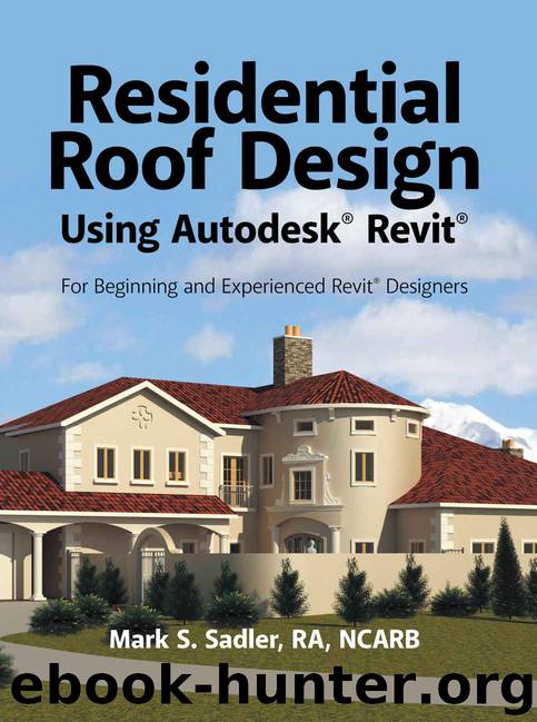 Residential Roof Design Using Autodesk® Revit®: For Beginning and Experienced Revit® Designers by Mark S. Sadler