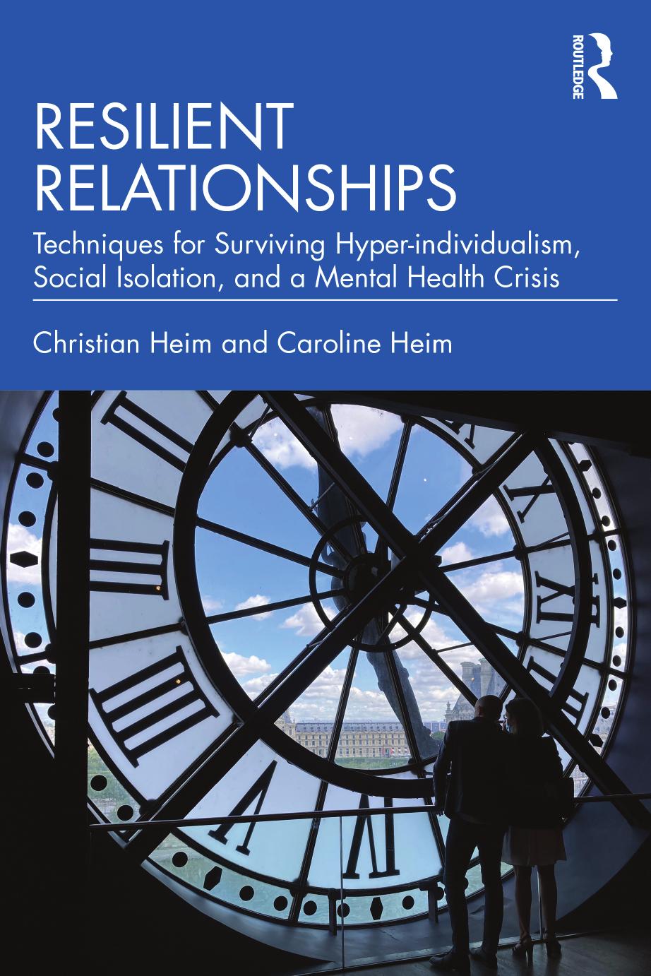 Resilient Relationships: Techniques for surviving hyper-individualism, social isolation, and a mental health crisis by Christian Heim Caroline Heim