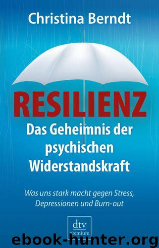 Resilienz: Das Geheimnis der psychischen Widerstandskraft Was uns stark macht gegen Stress, Depressionen und Burnout (German Edition) by Berndt Christina