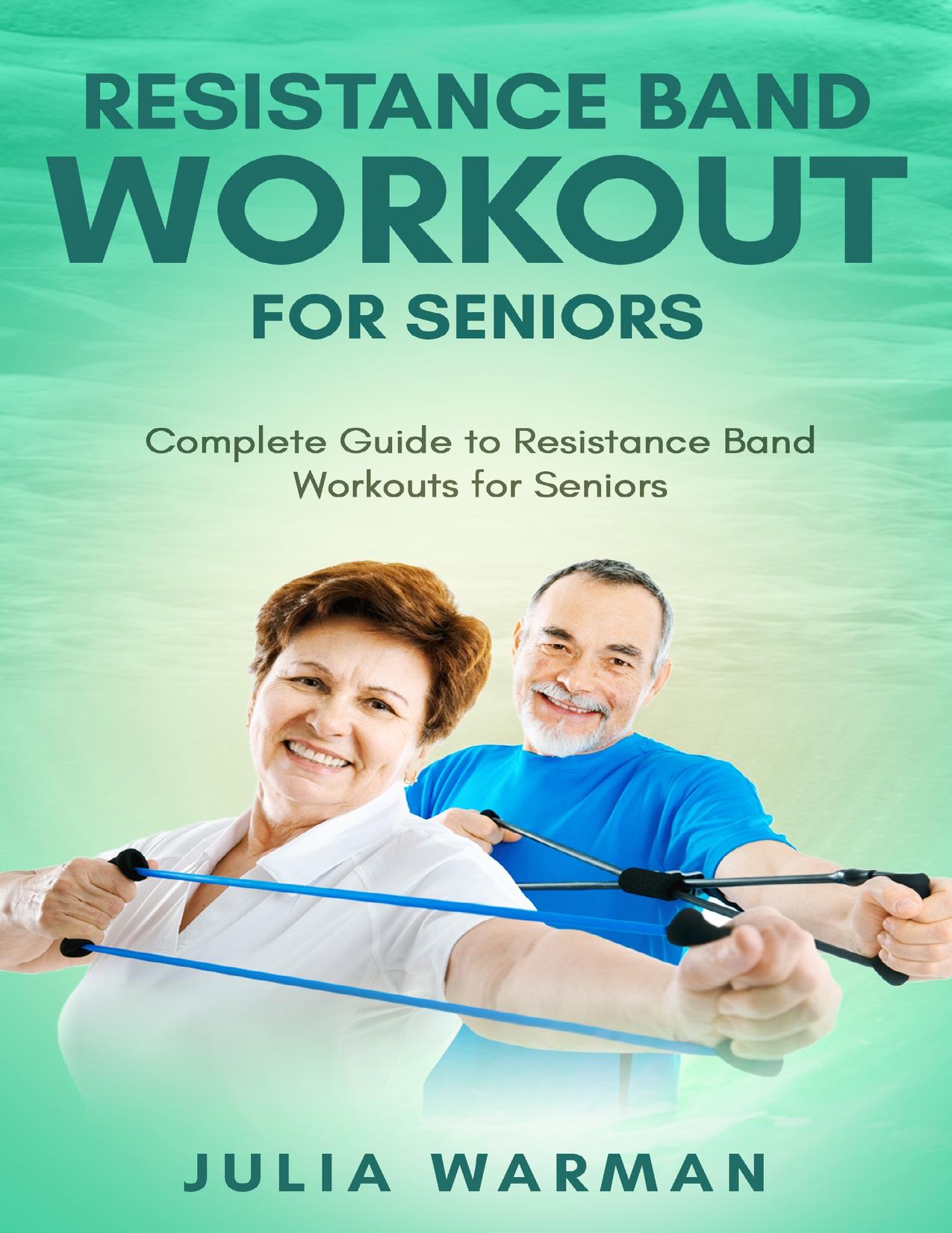 Resistance Band Workout for Seniors: Complete Guide to Resistance Band Workouts for Seniors by Warman Julia