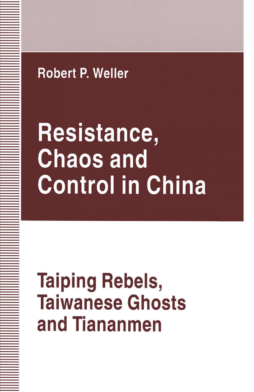 Resistance, Chaos and Control in China: Taiping Rebels, Taiwanese Ghosts and Tiananmen by Robert P. Weller (auth.)