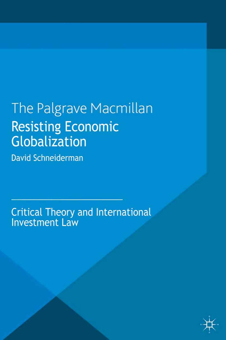 Resisting Economic Globalization: Critical Theory and International Investment Law by David Schneiderman (auth.)