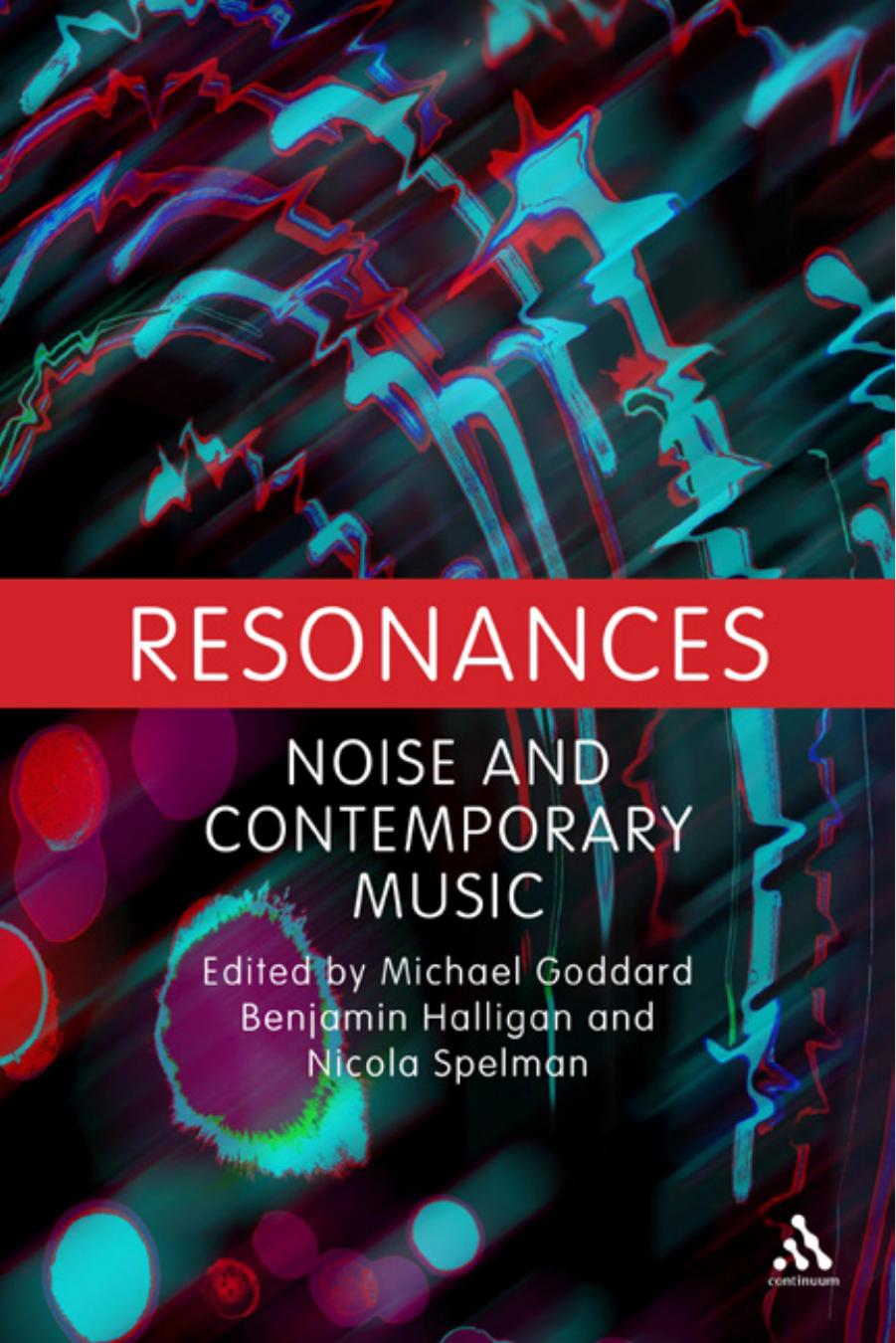 Resonances: Noise and Contemporary Music by Michael Goddard Benjamin Halligan Nicola Spelman