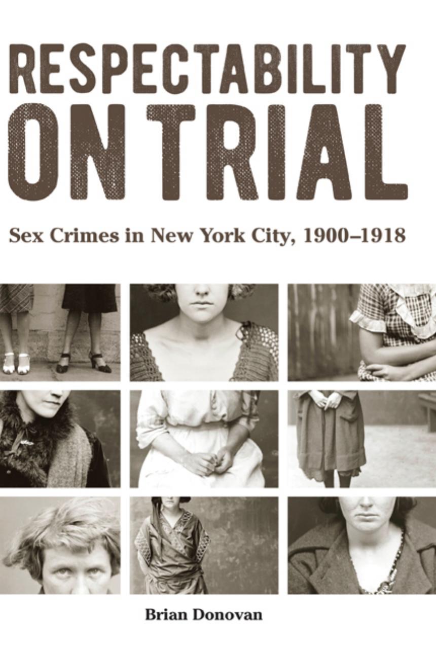 Respectability on Trial: Sex Crimes in New York City, 1900-1918 by Brian Donovan