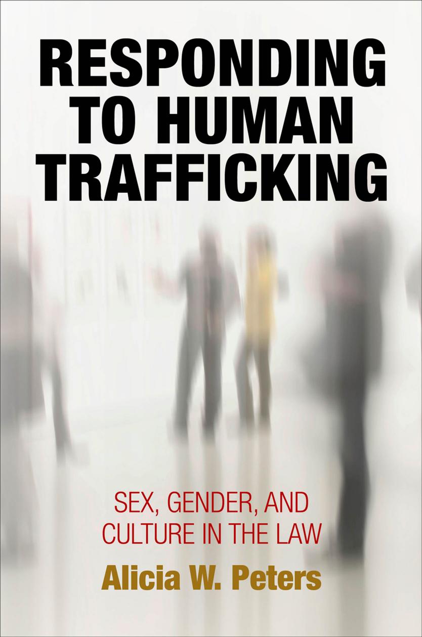 Responding to Human Trafficking: Sex, Gender, and Culture in the Law by By Alicia W. Peters