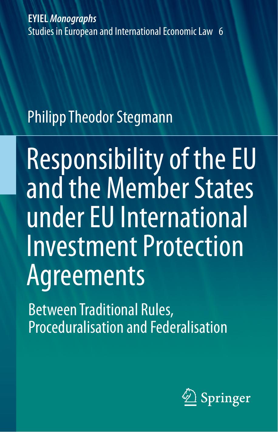 Responsibility of the EU and the Member States under EU International Investment Protection Agreements: Between Traditional Rules, Proceduralisation and Federalisation by Philipp Theodor Stegmann