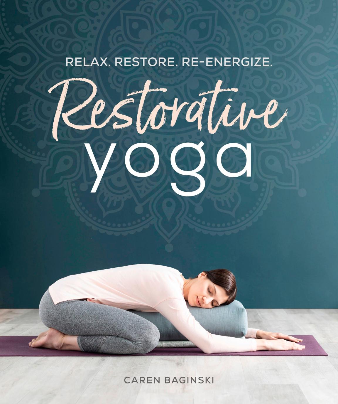 Restorative Yoga: Relax. Restore. Re-energize. by Caren Baginski