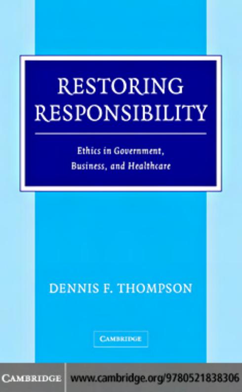 Restoring Responsibility: Ethics in Government, Business, and Healthcare by Dennis F. Thompson