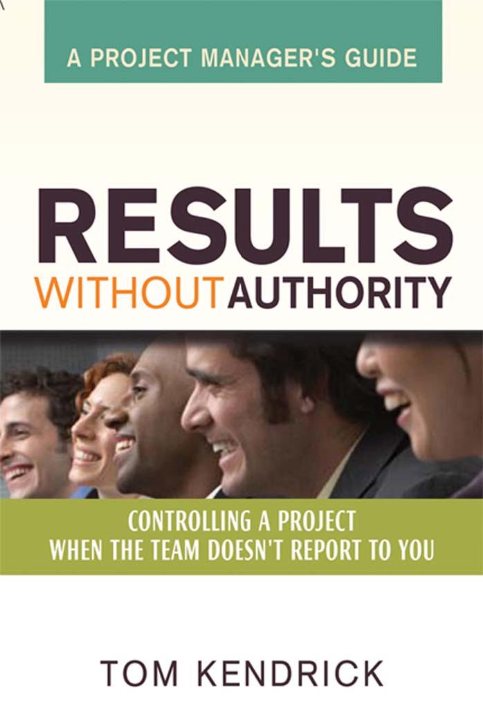 Results Without Authority: Controlling a Project When the Team Doesn't Report to You -- A Project Manager's Guide (repost) by Tom Kendrick PMP