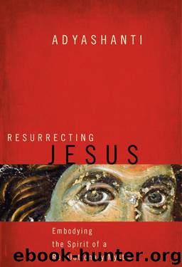 Resurrecting Jesus: Embodying the Spirit of a Revolutionary Mystic by Adyashanti