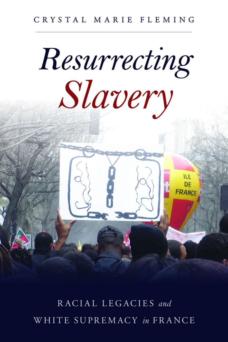 Resurrecting Slavery: Racial Legacies and White Supremacy in France by Crystal Marie Fleming