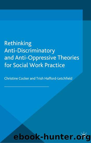Rethinking Anti-Discriminatory and Anti-Oppressive Theories for Social Work Practice by Christine Cocker Trish Hafford-Letchfield