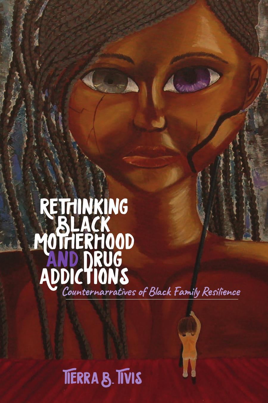 Rethinking Black Motherhood and Drug Addictions: Counternarratives of Black Family Resilience by Tierra B. Tivis