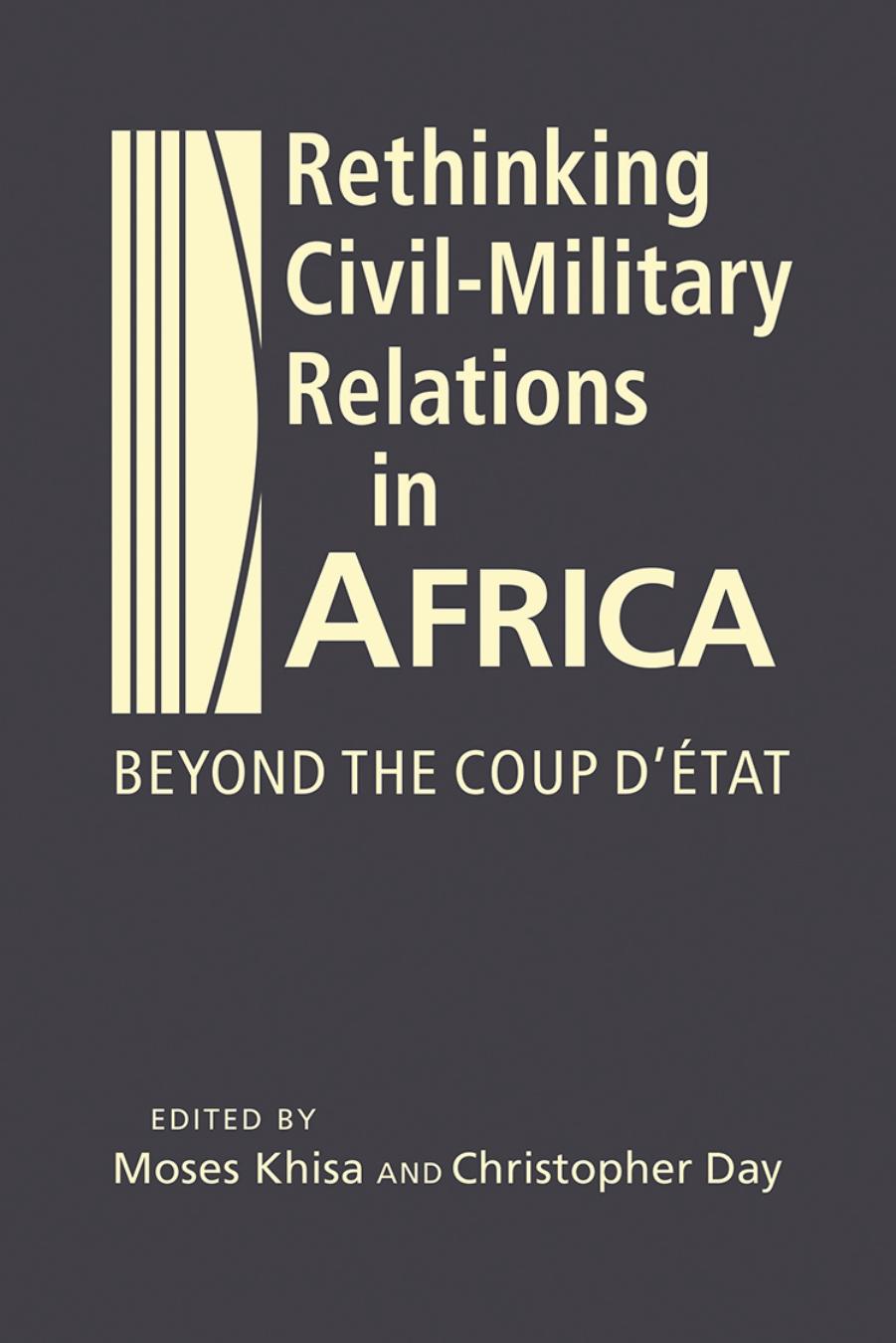 Rethinking Civil-Military Relations in Africa: Beyond the Coup D'Etat by Moses Khisa;Christopher Day;