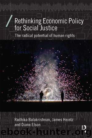 Rethinking Economic Policy for Social Justice: The Radical Potential of Human Rights by Balakrishnan Radhika Heintz James Elson Diane