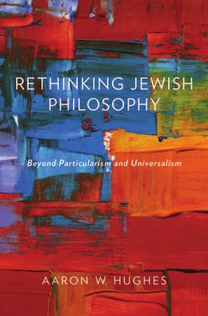 Rethinking Jewish Philosophy: Beyond Particularism and Universalism by Aaron W. Hughes