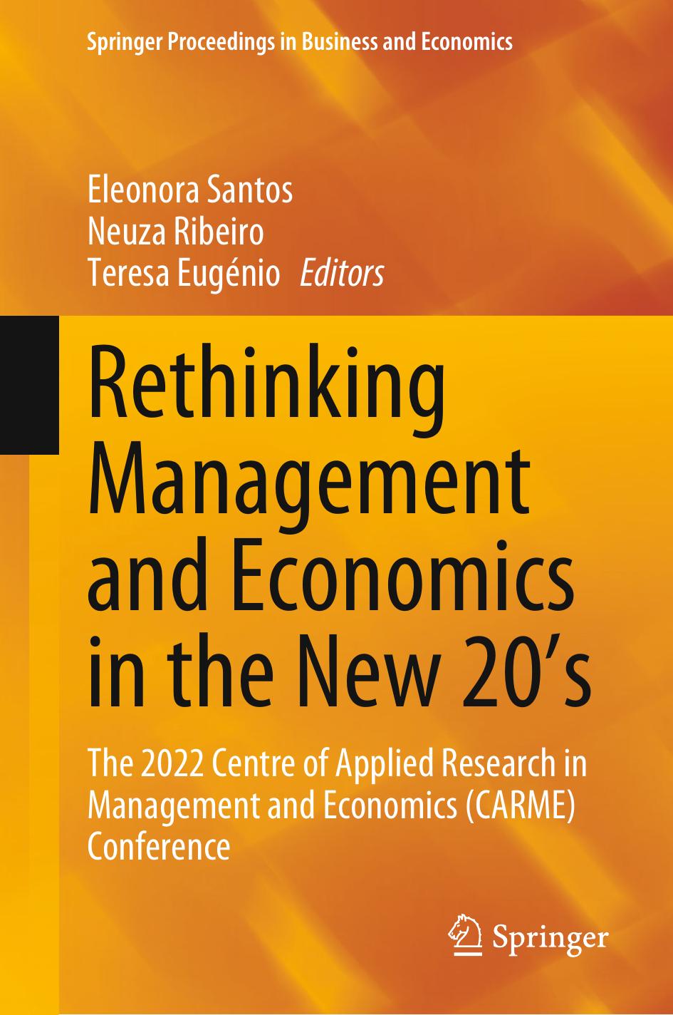Rethinking Management and Economics in the New 20âs: The 2022 Centre of Applied Research in Management and Economics (CARME) Conference by Eleonora Santos Neuza Ribeiro Teresa Eugénio