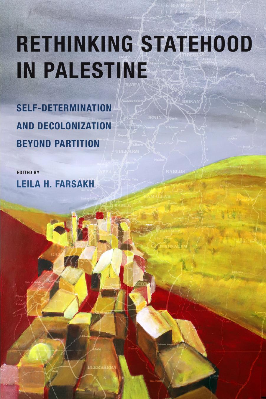 Rethinking Statehood in Palestine: Self-Determination and Decolonization Beyond Partition by Leila H. Farsakh