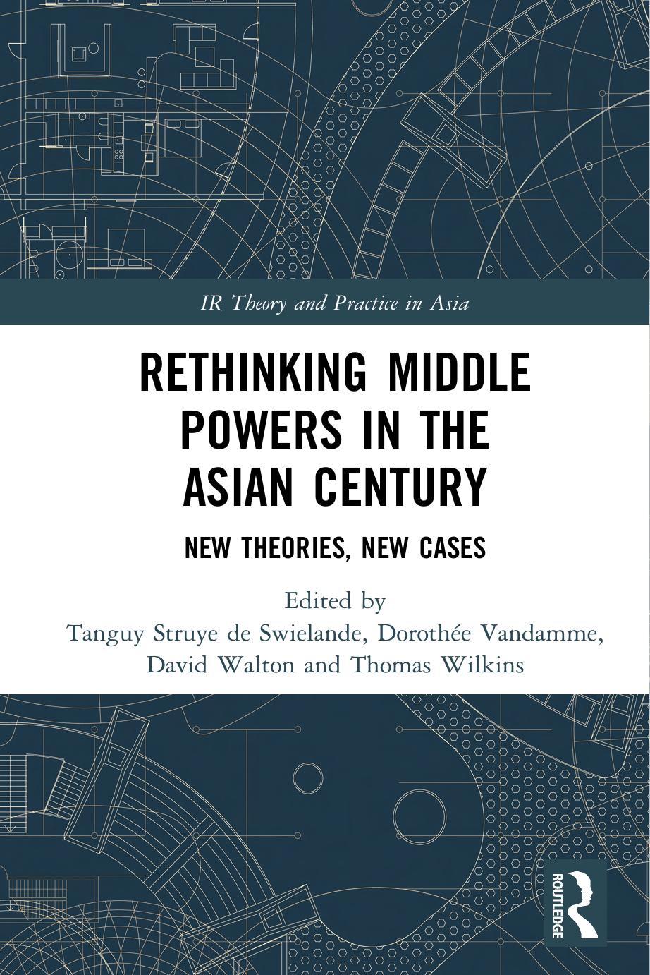 Rethinking middle powers in the Asian century : new theories, new cases by Struye de Swielande Tanguy; Vandamme Dorothée; Walton David; Wilkins Thomas S