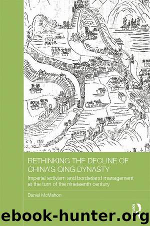 Rethinking the Decline of China's Qing Dynasty: Imperial Activism and Borderland Management at the Turn of the Nineteenth Century (Asian States and Empires) by Daniel McMahon