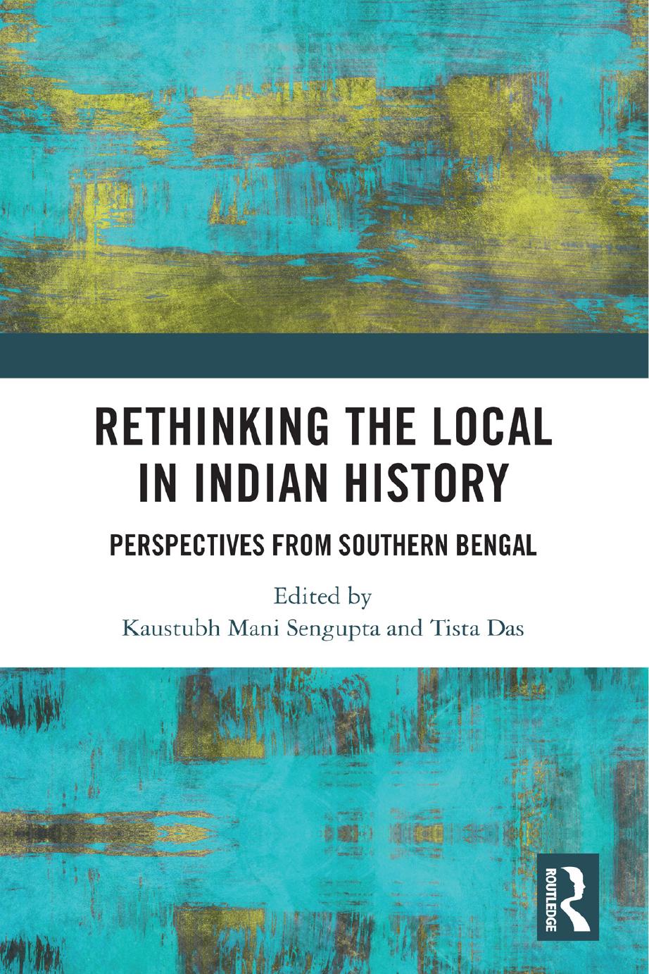 Rethinking the Local in Indian History: Perspectives from Southern Bengal by Kaustubh Mani Sengupta and Tista Das