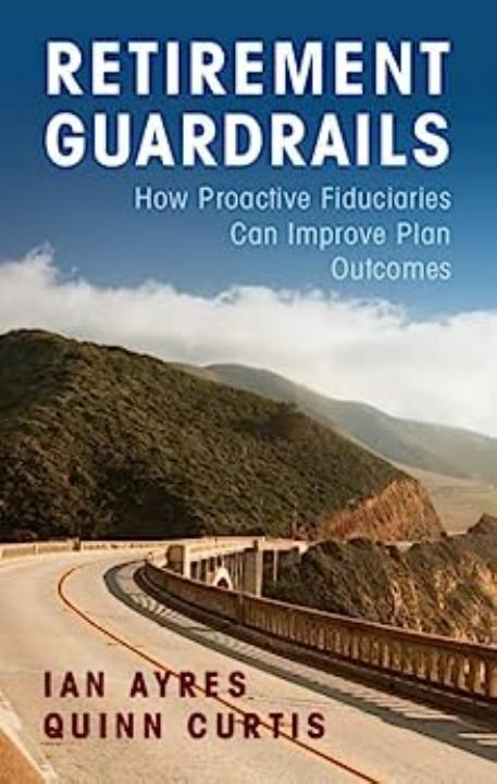 Retirement Guardrails: How Proactive Fiduciaries Can Improve Plan Outcomes by Ian Ayres Quinn Curtis