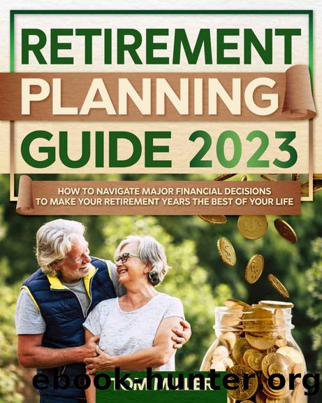 Retirement Planning Guide 2023: How to Navigate Major Financial Decisions to Make your Retirement Years the Best of your Life by Tom Miller