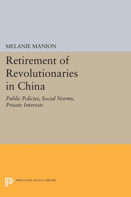 Retirement of Revolutionaries in China: Public Policies, Social Norms, Private Interests by Melanie Manion