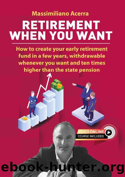 Retirement when you want: How to create your early retirement fund in a few years, withdrawable whenever you want and ten times higher than the state pension by Massimiliano Acerra