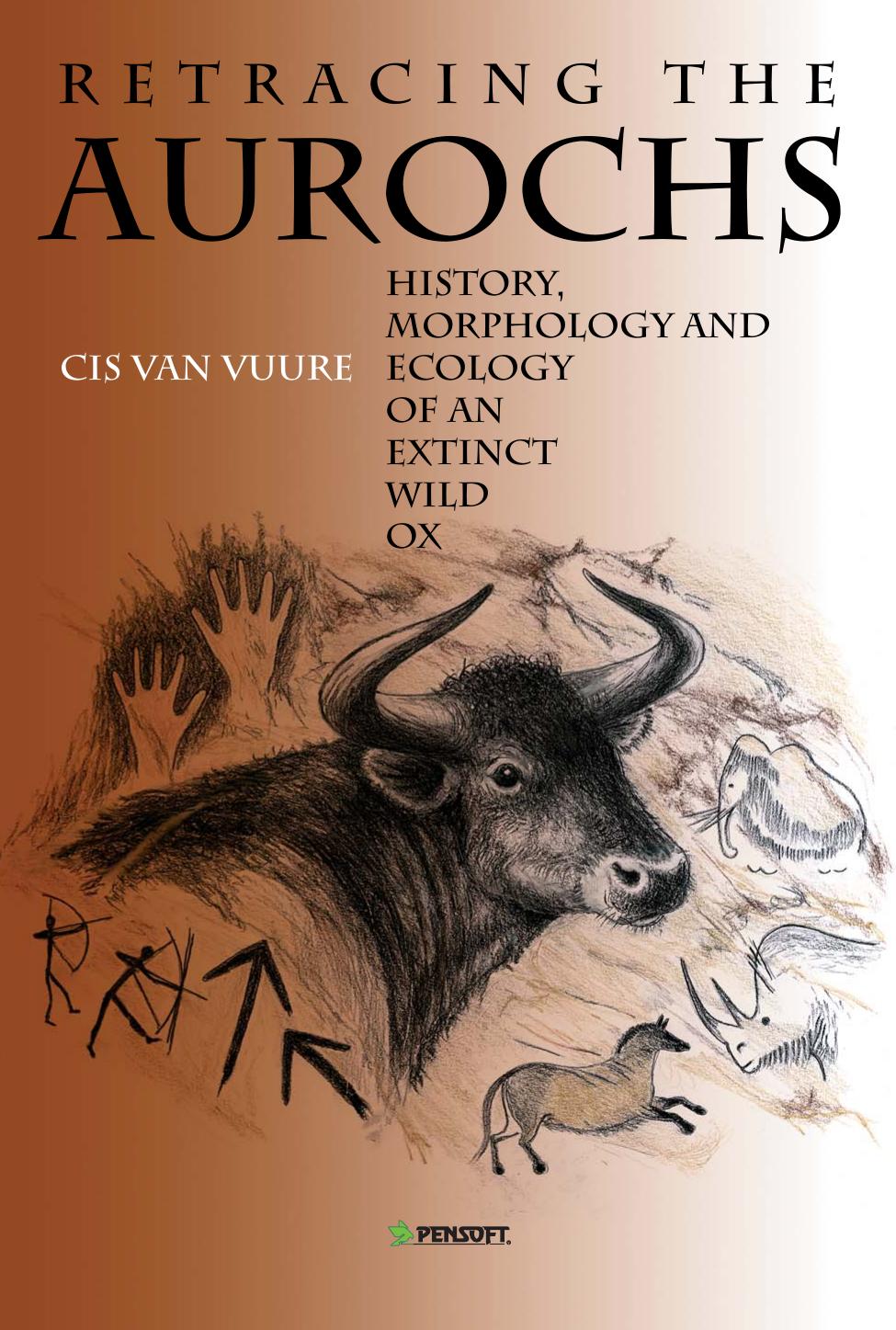 Retracing the Aurochs: History, Morphology & Ecology of an Extinct Wild Ox by Cis Van Vuure