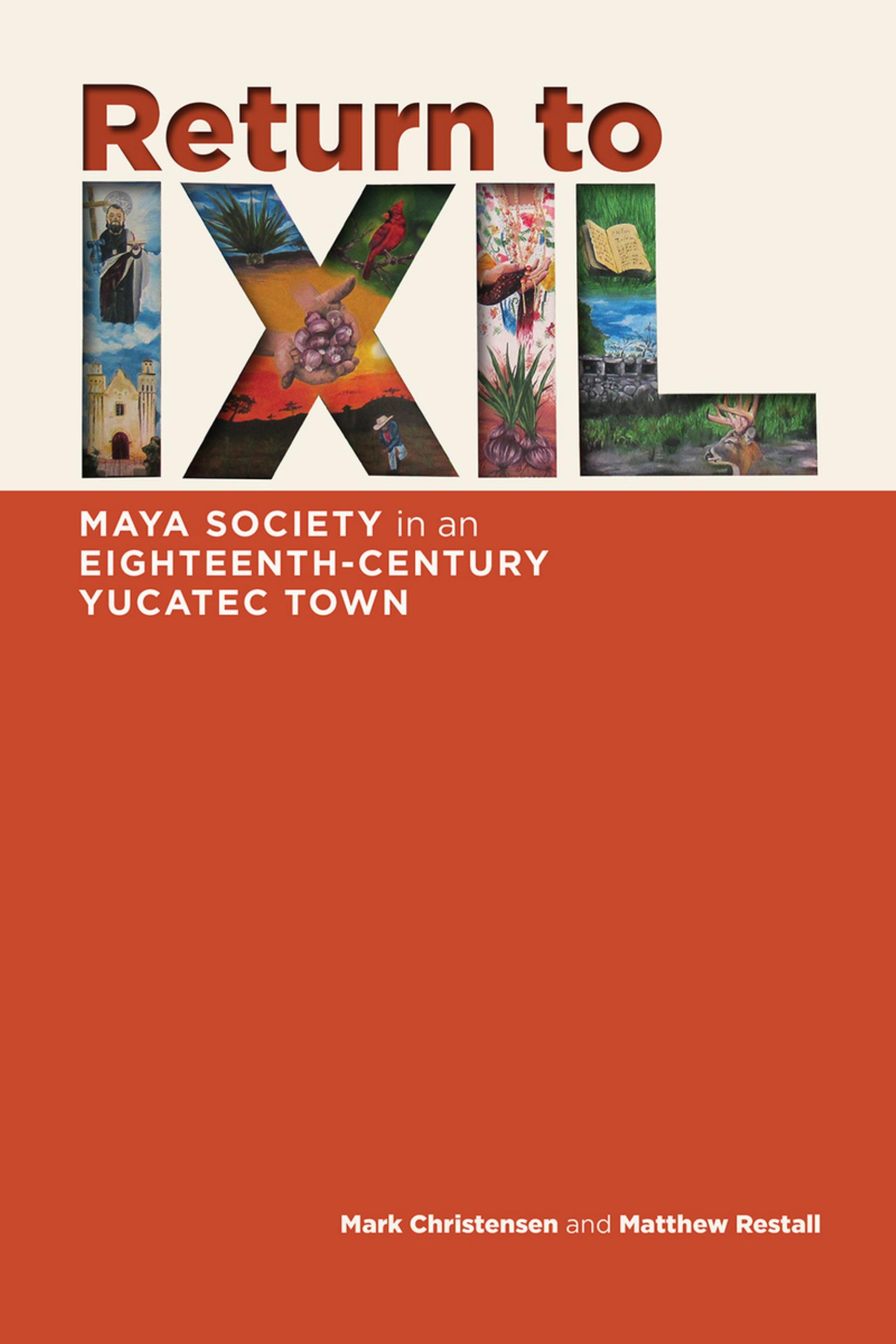 Return to Ixil: Maya Society in an Eighteenth-Century Yucatec Town by Mark Z. Christensen Matthew Restall