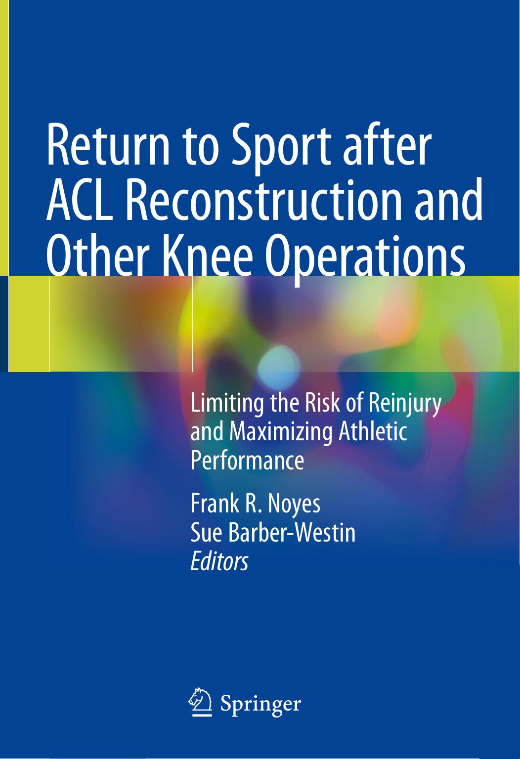 Return to Sport after ACL Reconstruction and Other Knee Operations: Limiting the Risk of Reinjury and Maximizing Athletic Performance by Frank R. Noyes Sue Barber-Westin
